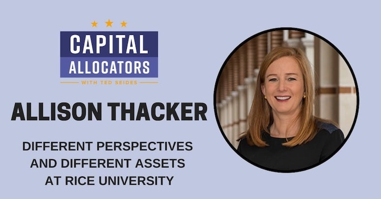 Allison Thacker, president and chief investment officer of the Rice Management Co., recently joined host Ted Seides on the “Capital Allocators” podcast where the two spoke at length about Thacker’s experience in the institutional investment industry among numerous other topics.